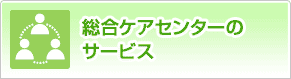 総合ケアセンターのサービス